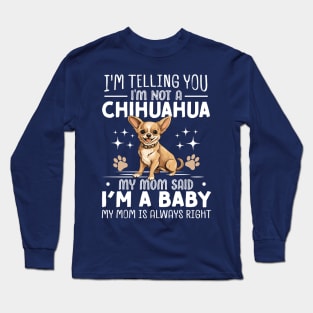 I'm telling you I'm not a chihuahua my mom said I'm a baby and my mom is always right Long Sleeve T-Shirt